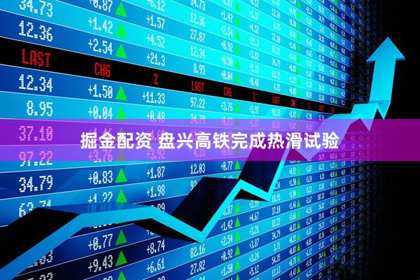 掘金配资 盘兴高铁完成热滑试验