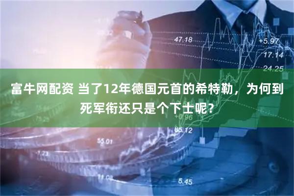 富牛网配资 当了12年德国元首的希特勒，为何到死军衔还只是个下士呢？