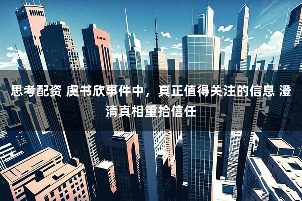 思考配资 虞书欣事件中，真正值得关注的信息 澄清真相重拾信任