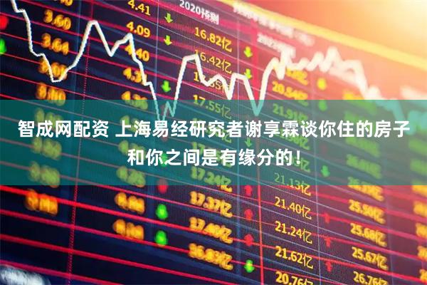 智成网配资 上海易经研究者谢享霖谈你住的房子和你之间是有缘分的！