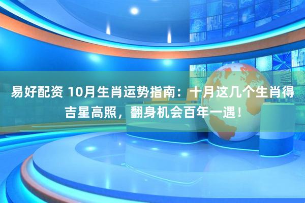 易好配资 10月生肖运势指南：十月这几个生肖得吉星高照，翻身机会百年一遇！
