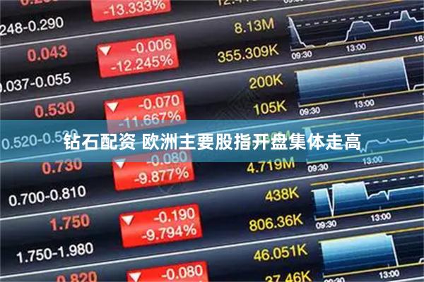 钻石配资 欧洲主要股指开盘集体走高