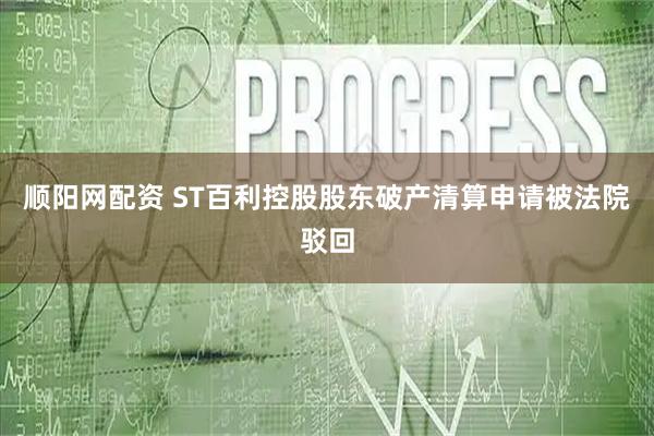 顺阳网配资 ST百利控股股东破产清算申请被法院驳回