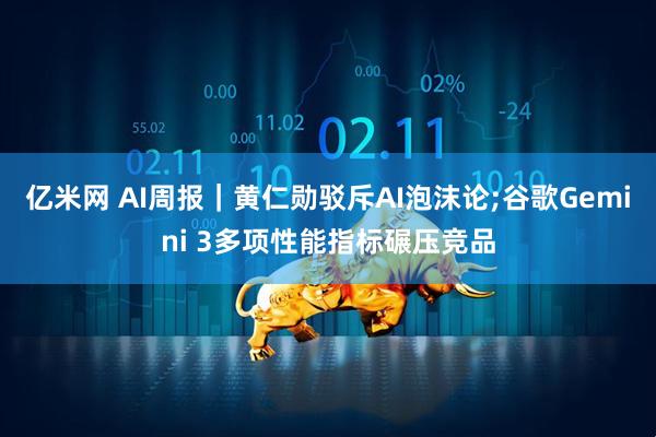 亿米网 AI周报｜黄仁勋驳斥AI泡沫论;谷歌Gemini 3多项性能指标碾压竞品