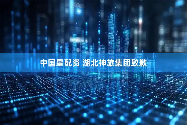 中国星配资 湖北神旅集团致歉
