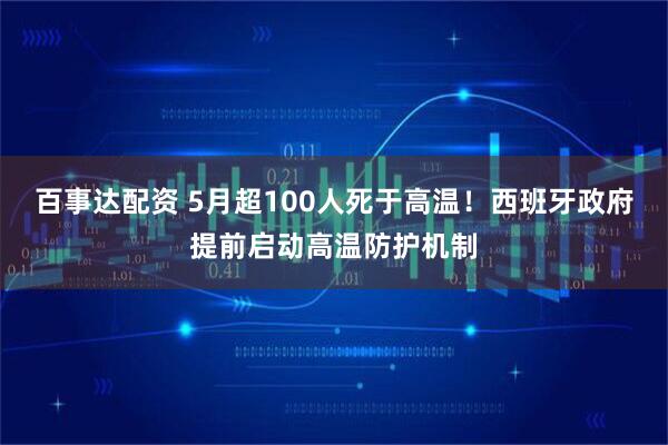 百事达配资 5月超100人死于高温！西班牙政府提前启动高温防护机制
