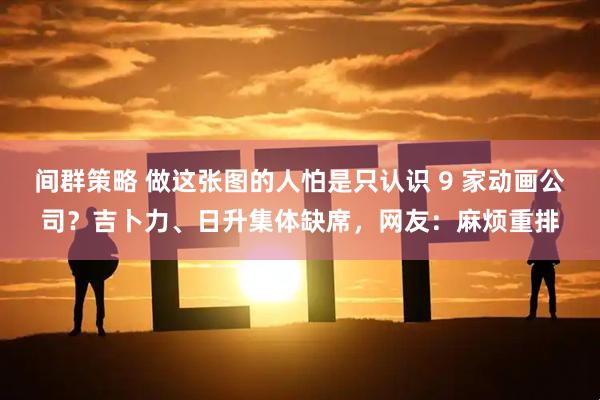 间群策略 做这张图的人怕是只认识 9 家动画公司？吉卜力、日升集体缺席，网友：麻烦重排